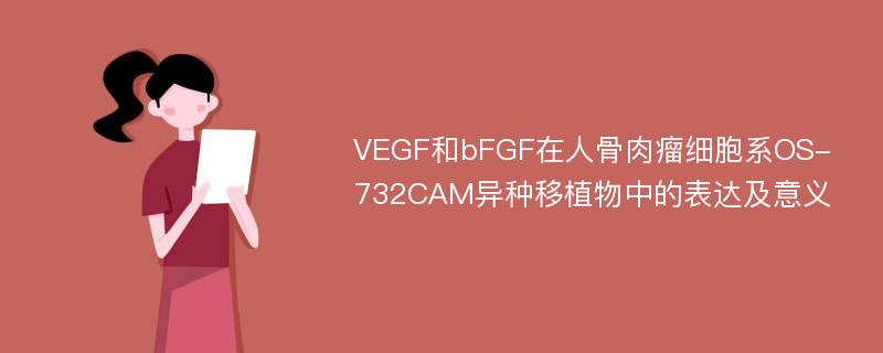 VEGF和bFGF在人骨肉瘤细胞系OS-732CAM异种移植物中的表达及意义