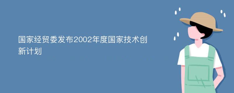 国家经贸委发布2002年度国家技术创新计划