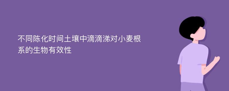 不同陈化时间土壤中滴滴涕对小麦根系的生物有效性