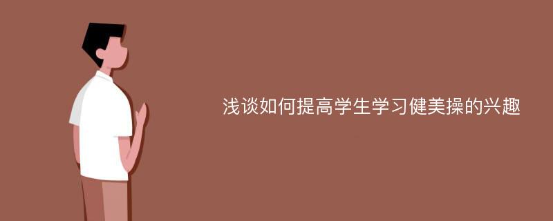 浅谈如何提高学生学习健美操的兴趣