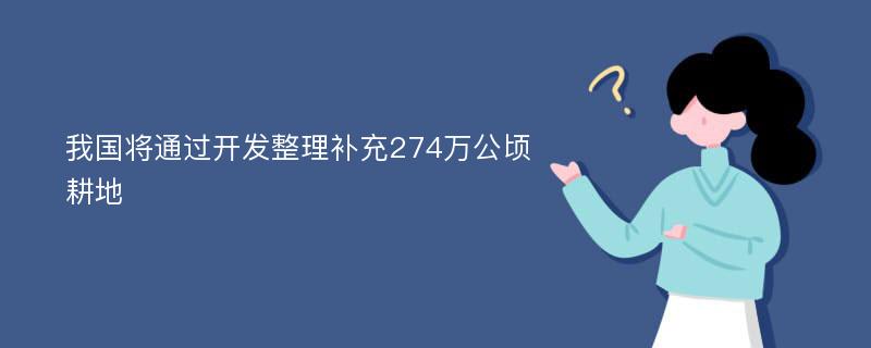 我国将通过开发整理补充274万公顷耕地