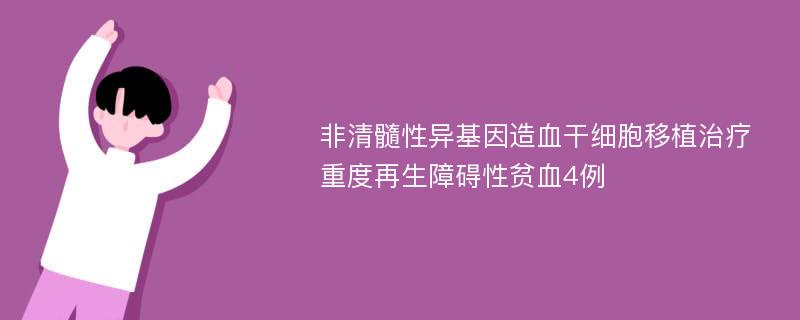 非清髓性异基因造血干细胞移植治疗重度再生障碍性贫血4例