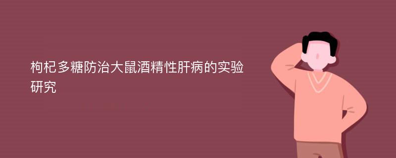 枸杞多糖防治大鼠酒精性肝病的实验研究