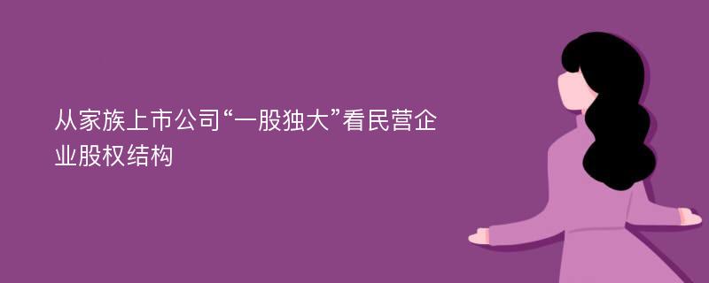 从家族上市公司“一股独大”看民营企业股权结构