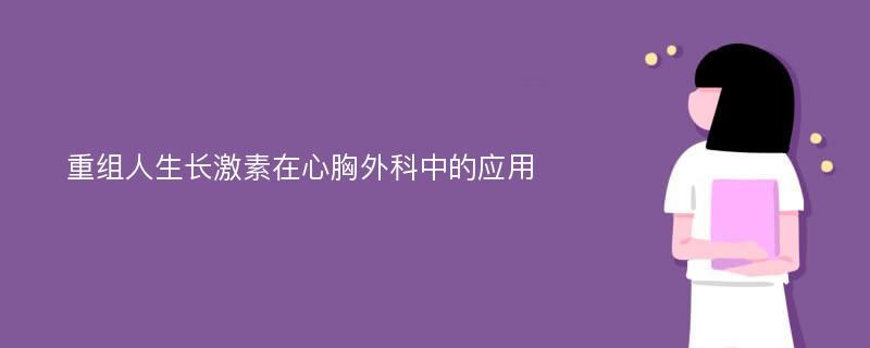 重组人生长激素在心胸外科中的应用