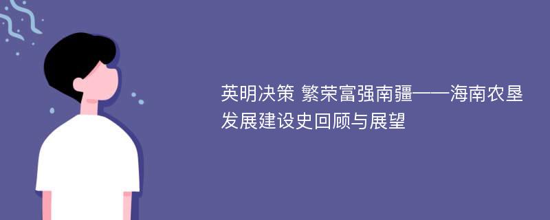 英明决策 繁荣富强南疆——海南农垦发展建设史回顾与展望