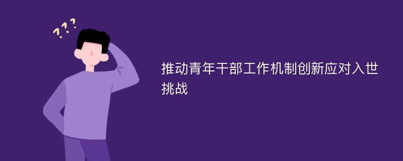 推动青年干部工作机制创新应对入世挑战