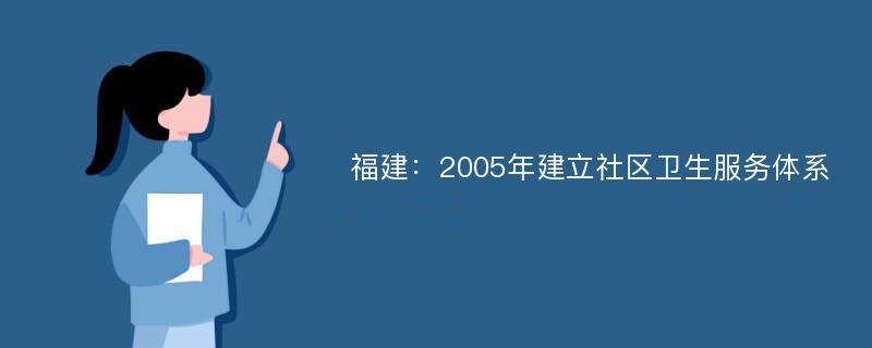 福建：2005年建立社区卫生服务体系