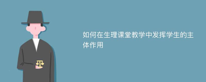 如何在生理课堂教学中发挥学生的主体作用