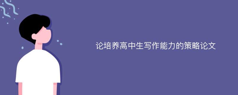 论培养高中生写作能力的策略论文