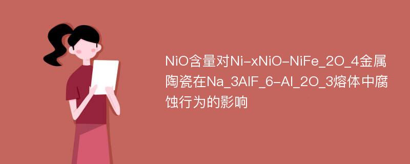 NiO含量对Ni-xNiO-NiFe_2O_4金属陶瓷在Na_3AlF_6-Al_2O_3熔体中腐蚀行为的影响