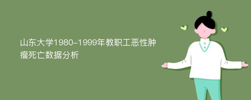 山东大学1980-1999年教职工恶性肿瘤死亡数据分析