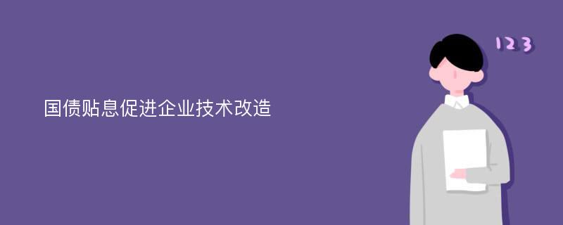 国债贴息促进企业技术改造