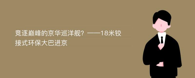 竞逐巅峰的京华巡洋舰？——18米铰接式环保大巴进京