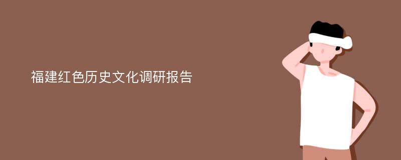 福建红色历史文化调研报告