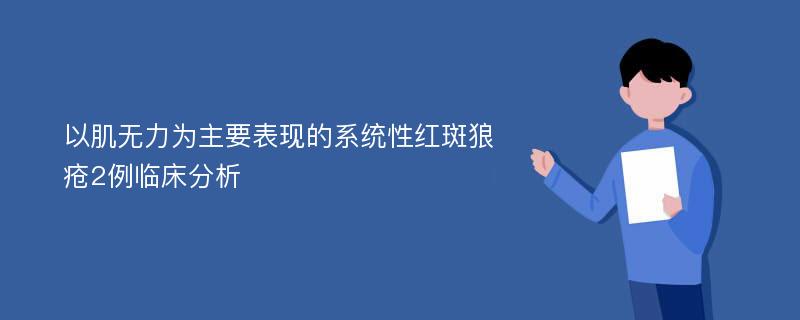 以肌无力为主要表现的系统性红斑狼疮2例临床分析