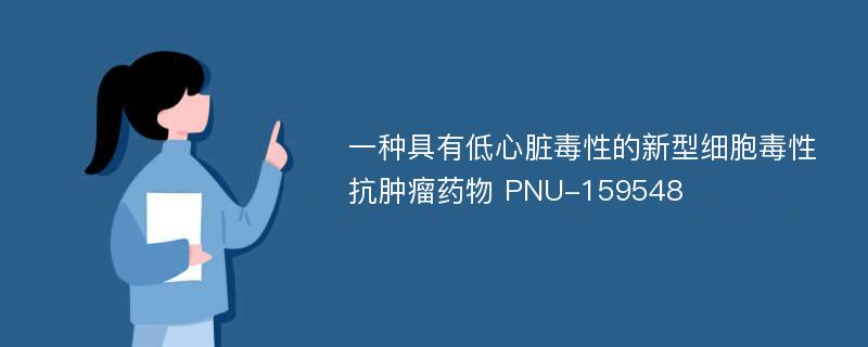 一种具有低心脏毒性的新型细胞毒性抗肿瘤药物 PNU-159548