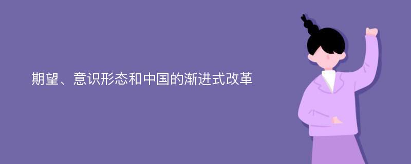 期望、意识形态和中国的渐进式改革