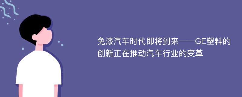 免漆汽车时代即将到来——GE塑料的创新正在推动汽车行业的变革