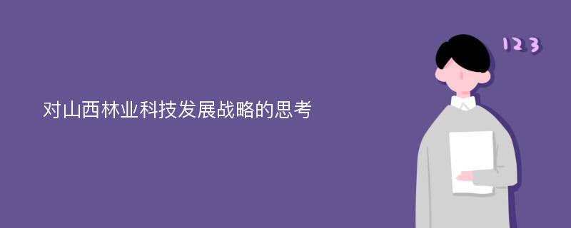 对山西林业科技发展战略的思考