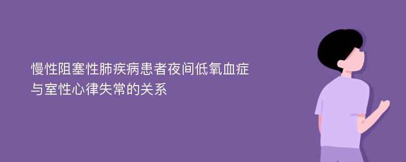 慢性阻塞性肺疾病患者夜间低氧血症与室性心律失常的关系