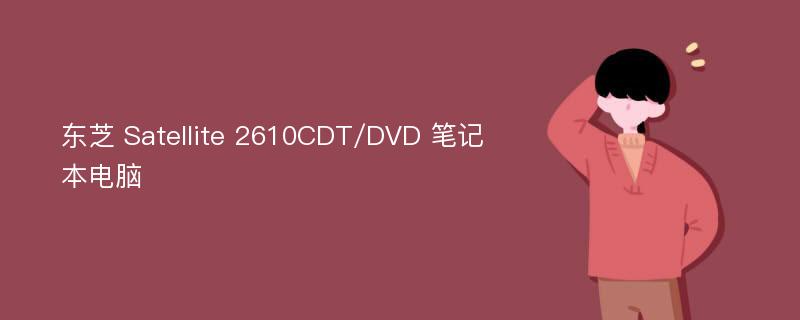 东芝 Satellite 2610CDT/DVD 笔记本电脑