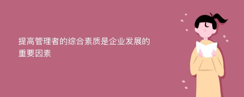 提高管理者的综合素质是企业发展的重要因素