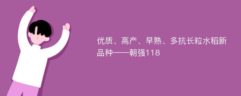 优质、高产、早熟、多抗长粒水稻新品种——朝强118