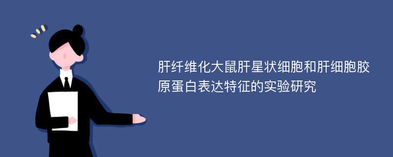 肝纤维化大鼠肝星状细胞和肝细胞胶原蛋白表达特征的实验研究