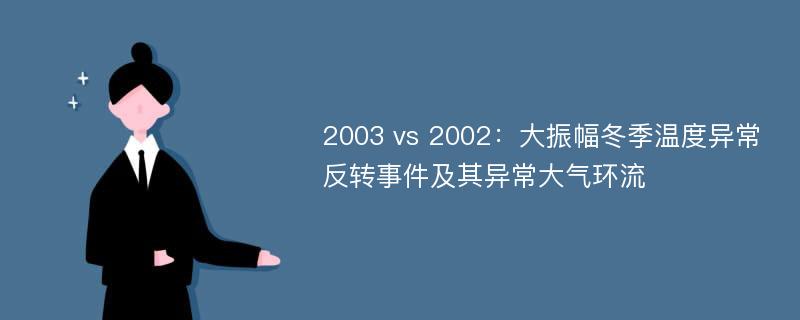 2003 vs 2002：大振幅冬季温度异常反转事件及其异常大气环流