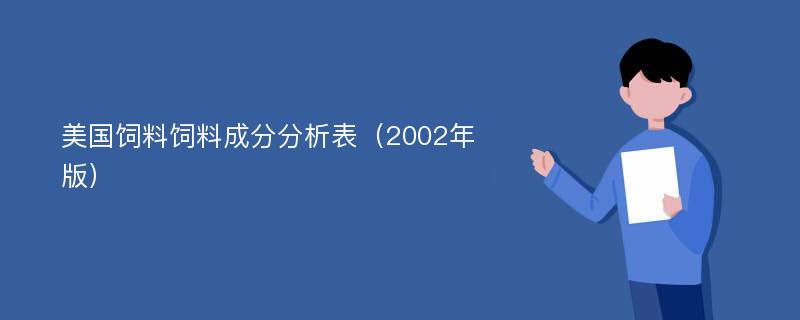 美国饲料饲料成分分析表（2002年版）