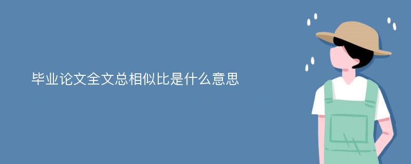 毕业论文全文总相似比是什么意思