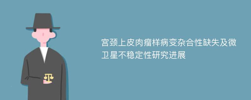 宫颈上皮肉瘤样病变杂合性缺失及微卫星不稳定性研究进展