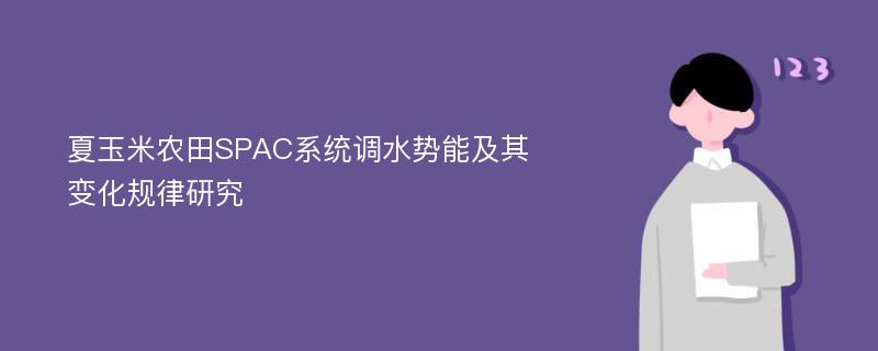 夏玉米农田SPAC系统调水势能及其变化规律研究