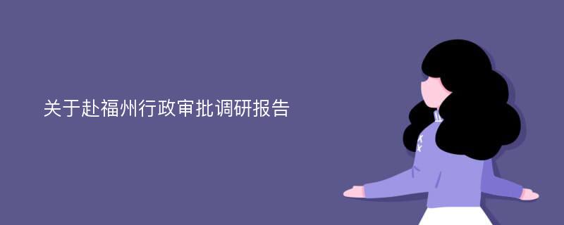 关于赴福州行政审批调研报告