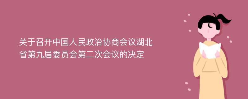 关于召开中国人民政治协商会议湖北省第九届委员会第二次会议的决定