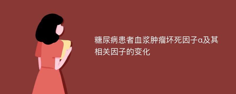 糖尿病患者血浆肿瘤坏死因子α及其相关因子的变化