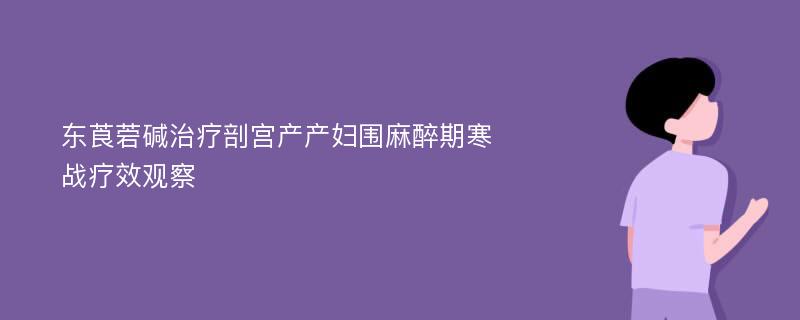 东莨菪碱治疗剖宫产产妇围麻醉期寒战疗效观察