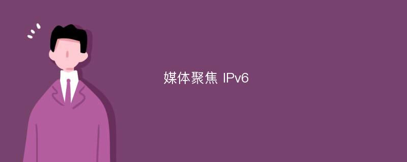 媒体聚焦 IPv6