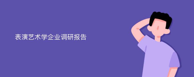 表演艺术学企业调研报告