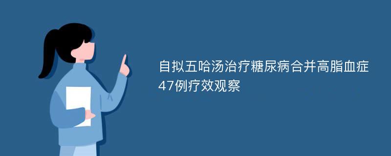 自拟五哈汤治疗糖尿病合并高脂血症47例疗效观察