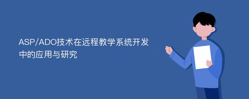 ASP/ADO技术在远程教学系统开发中的应用与研究