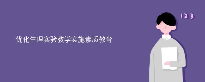 优化生理实验教学实施素质教育