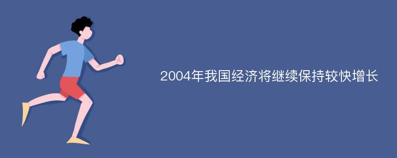 2004年我国经济将继续保持较快增长