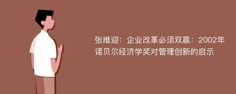 张维迎：企业改革必须双赢：2002年诺贝尔经济学奖对管理创新的启示