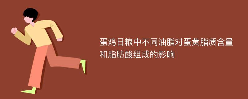 蛋鸡日粮中不同油脂对蛋黄脂质含量和脂肪酸组成的影响