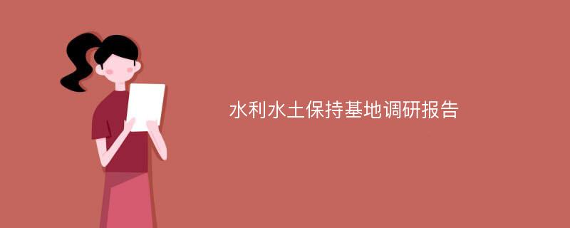 水利水土保持基地调研报告