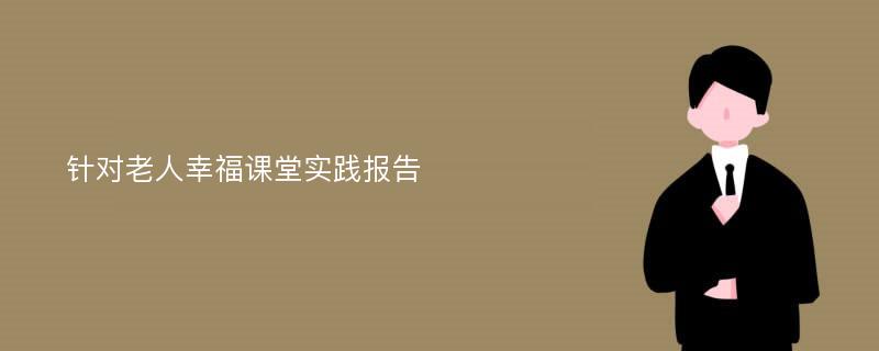 针对老人幸福课堂实践报告