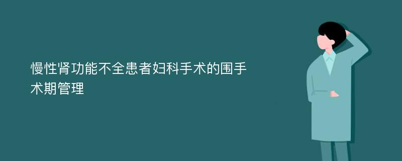 慢性肾功能不全患者妇科手术的围手术期管理