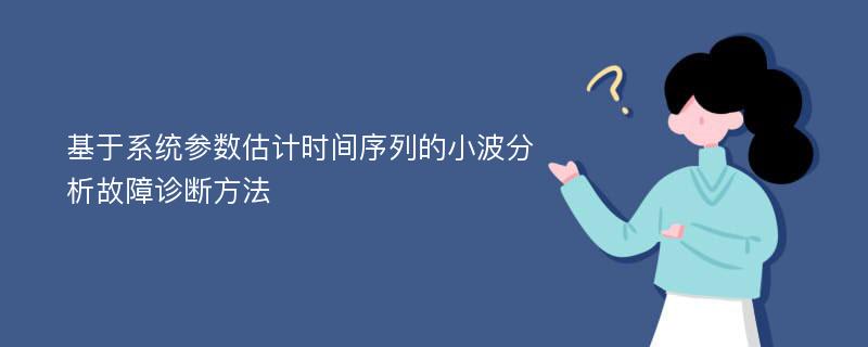 基于系统参数估计时间序列的小波分析故障诊断方法